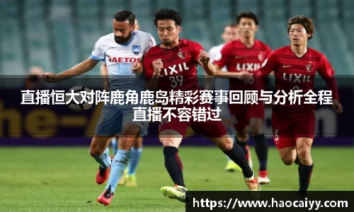 直播恒大对阵鹿角鹿岛精彩赛事回顾与分析全程直播不容错过