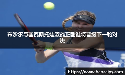 布沙尔与塞瓦斯托娃激战正酣谁将晋级下一轮对决