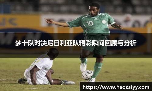 梦十队对决尼日利亚队精彩瞬间回顾与分析