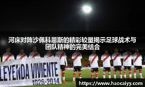 河床对阵沙佩科恩斯的精彩较量揭示足球战术与团队精神的完美结合
