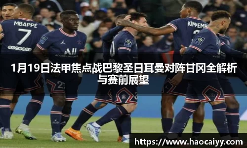 1月19日法甲焦点战巴黎圣日耳曼对阵甘冈全解析与赛前展望